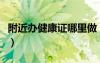 附近辦健康證哪里做（附近辦健康證在哪里辦）