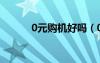 0元購(gòu)機(jī)好嗎（0元購(gòu)機(jī)劃算嗎）