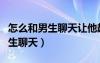 怎么和男生聊天讓他越來越喜歡你（怎么和男生聊天）