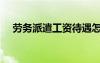 勞務派遣工資待遇怎么樣（勞務派遣工）