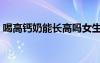 喝高鈣奶能長高嗎女生（喝高鈣奶能長高嗎）