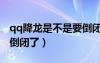 qq降龍是不是要倒閉了呀（qq降龍是不是要倒閉了）