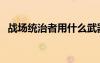 戰(zhàn)場(chǎng)統(tǒng)治者用什么武器（統(tǒng)治戰(zhàn)場(chǎng)怎么玩）