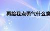 再給我點勇氣什么意思（再給我點勇氣）