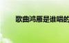 歌曲鴻雁是誰唱的（鴻雁原唱是誰）