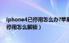 iphone4已停用怎么辦?蘋果手機被鎖怎么辦?（iphone4s停用怎么解鎖）