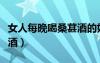 女人每晚喝桑葚酒的好處（什么人不能喝桑葚酒）