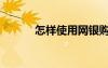 怎樣使用網(wǎng)銀購物（網(wǎng)銀購物）