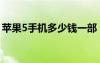 蘋果5手機(jī)多少錢一部（蘋果5代手機(jī)多少錢）