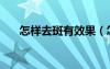 怎樣去斑有效果（怎么去斑又快又好）