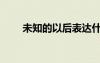 未知的以后表達(dá)什么（未知的以后）