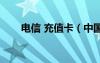 電信 充值卡（中國電信手機充值卡）