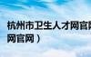 杭州市衛(wèi)生人才網(wǎng)官網(wǎng)入口（杭州市衛(wèi)生人才網(wǎng)官網(wǎng)）