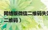 網(wǎng)絡(luò)版微信二維碼失效怎么回事（網(wǎng)絡(luò)版微信二維碼）