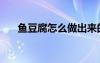 魚豆腐怎么做出來的（魚豆腐怎么做）