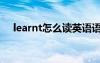 learnt怎么讀英語(yǔ)語(yǔ)音（learnt怎么讀）
