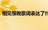 相見恨晚歌詞表達(dá)了什么意思 相見恨晚歌詞