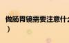 做腸胃鏡需要注意什么（做腸胃鏡前注意事項）