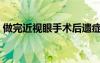 做完近視眼手術(shù)后遺癥（近視眼手術(shù)后遺癥）