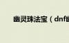 幽靈珠法寶（dnf幽靈寶珠有什么用）