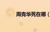 周克華死在哪（周克華死了嗎）