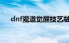 dnf魔道覺醒技藝融合（dnf魔道覺醒）
