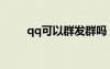 qq可以群發(fā)群?jiǎn)幔╭q可以群發(fā)嗎）