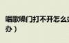 唱歌嗓門(mén)打不開(kāi)怎么辦（唱歌嗓子打不開(kāi)怎么辦）