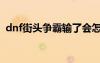 dnf街頭爭霸輸了會怎么樣（dnf街頭爭霸）