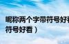 昵稱兩個字帶符號好看女生版（昵稱兩個字帶符號好看）