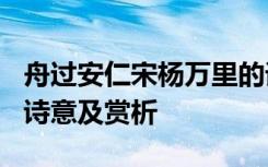 舟過安仁宋楊萬里的譯文 楊萬里《舟過安仁》詩意及賞析