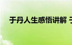 于丹人生感悟講解 于丹人生感悟句子(2)