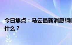 今日焦點：馬云最新消息!剛回國現(xiàn)身阿里總部，具體情況是什么？