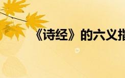 《詩經(jīng)》的六義指 《詩經(jīng)》的六義
