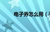 電孑券怎么用（手機支付電子券）