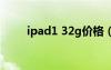 ipad1 32g價(jià)格（ipad316g價(jià)格）