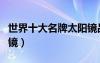 世界十大名牌太陽鏡品牌（世界十大名牌太陽鏡）