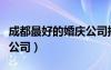 成都最好的婚慶公司排名榜（成都最好的婚慶公司）
