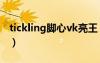 tickling腳心vk亮王（tickling腳心完整影片）