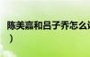陳美嘉和呂子喬怎么認(rèn)識的（陳美嘉和呂子喬）