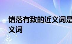 錯落有致的近義詞是什么意思 錯落有致的反義詞
