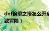 dnf絕望之塔怎么開啟2020（dnf絕望之塔極致冒險(xiǎn)）