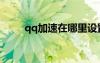 qq加速在哪里設(shè)置（手機(jī)qq加速）