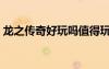 龍之傳奇好玩嗎值得玩嗎（龍之傳奇好玩嗎）