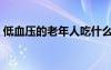 低血壓的老年人吃什么好（老年人吃什么好）