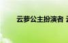 云蘿公主扮演者 云蘿公主詩歌欣賞