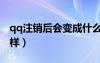 qq注銷后會變成什么樣子（qq注銷后會怎么樣）