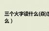 三個火字讀什么(焱)加一個木（三個火字讀什么）