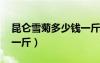 昆侖雪菊多少錢一斤 正宗（昆侖雪菊多少錢一斤）