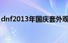 dnf2013年國慶套外觀（dnf2013年國慶套）